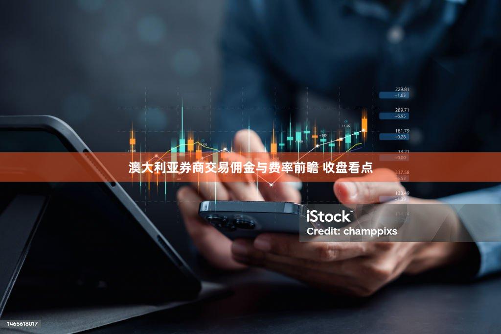 澳大利亚券商交易佣金与费率前瞻 收盘看点