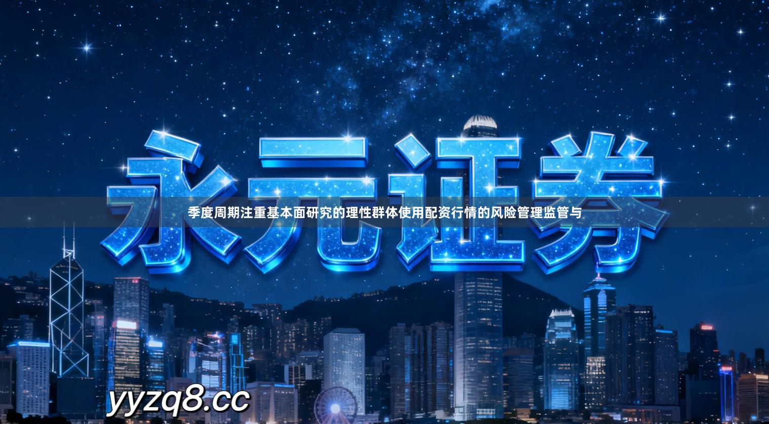 季度周期注重基本面研究的理性群体使用配资行情的风险管理监管与