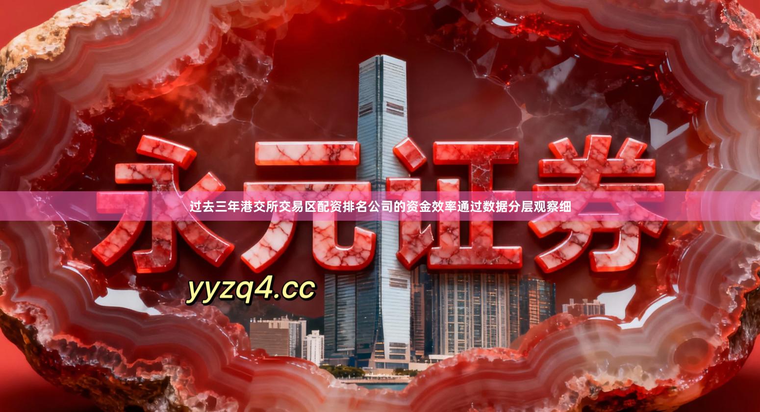 过去三年港交所交易区配资排名公司的资金效率通过数据分层观察细