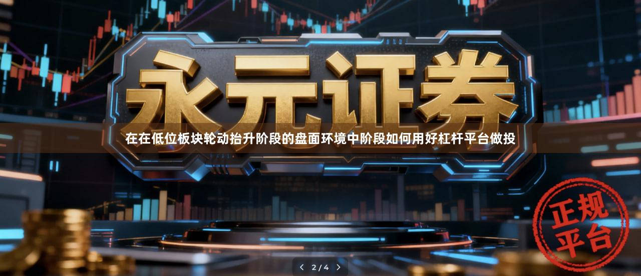 在在低位板块轮动抬升阶段的盘面环境中阶段如何用好杠杆平台做投