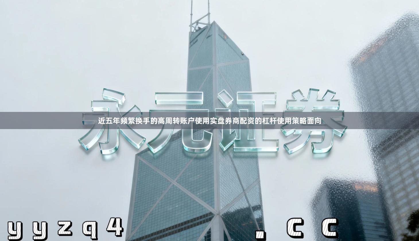 近五年频繁换手的高周转账户使用实盘券商配资的杠杆使用策略面向