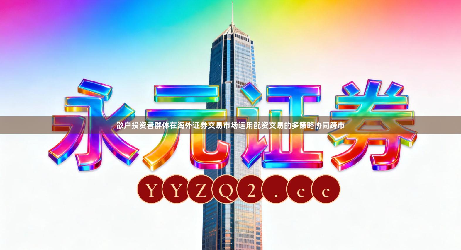 散户投资者群体在海外证券交易市场运用配资交易的多策略协同跨市