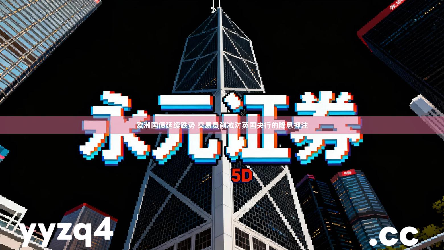 欧洲国债延续跌势 交易员削减对英国央行的降息押注