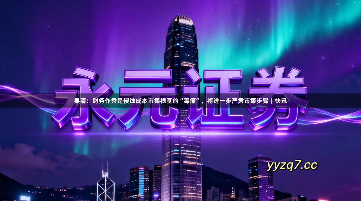 吴清：财务作秀是侵蚀成本市集根基的“毒瘤”，将进一步严肃市集步骤｜快讯