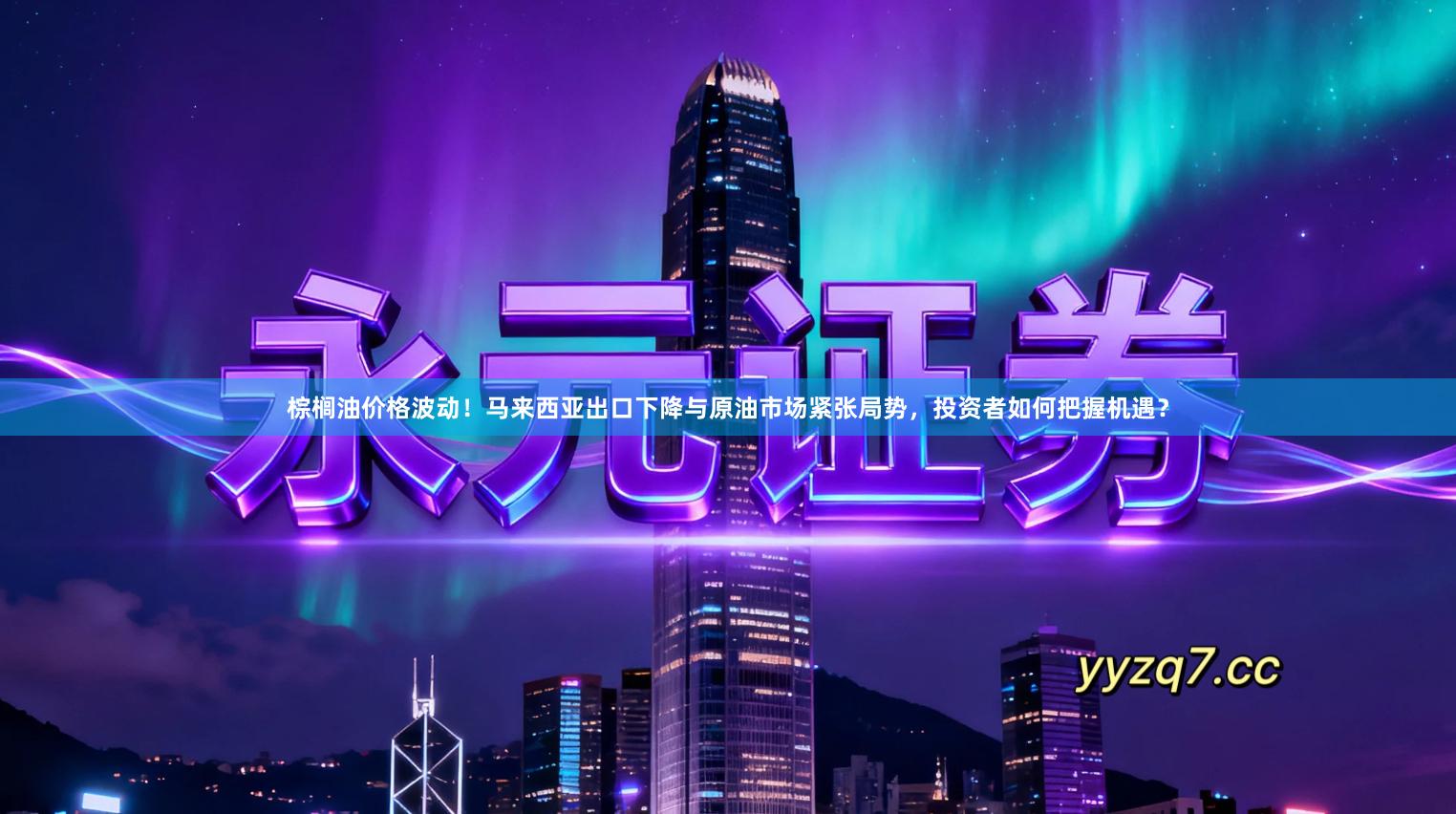 棕榈油价格波动！马来西亚出口下降与原油市场紧张局势，投资者如何把握机遇？
